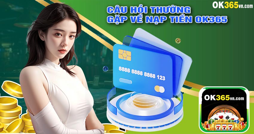 Câu Hỏi Thường Gặp Về Nạp Tiền OK365