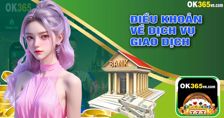 CÁC ĐIỀU KHOẢN CỦA OK365 VỀ DỊCH VỤ GIAO DỊCH