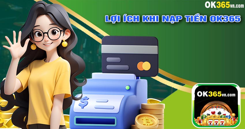 Lợi Ích Khi Nạp Tiền OK365