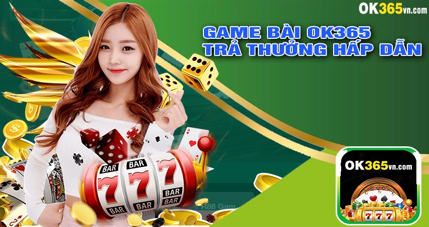 Game bài ok365 trả thưởng hấp dẫn