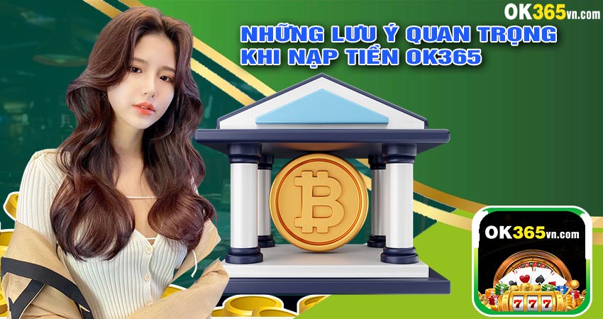 Những Lưu Ý Quan Trọng Khi Nạp Tiền OK365